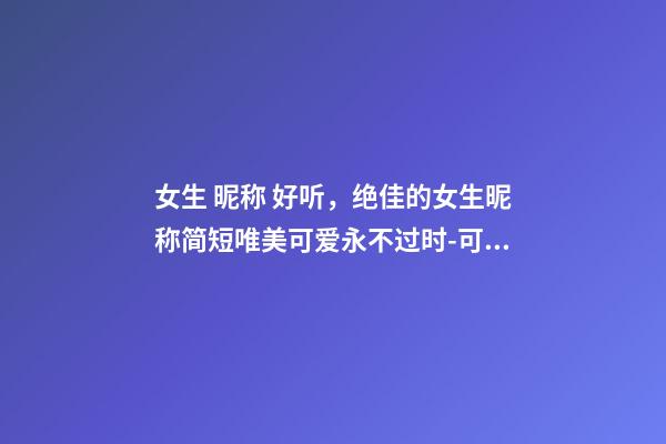 女生 昵称 好听，绝佳的女生昵称简短唯美可爱永不过时-可爱点-第1张-观点-玄机派
